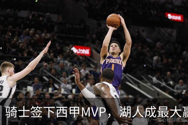 骑士签下西甲MVP，湖人成最大赢家，压价争取库明加升级锋线